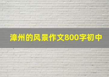 漳州的风景作文800字初中