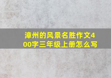 漳州的风景名胜作文400字三年级上册怎么写