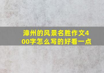 漳州的风景名胜作文400字怎么写的好看一点