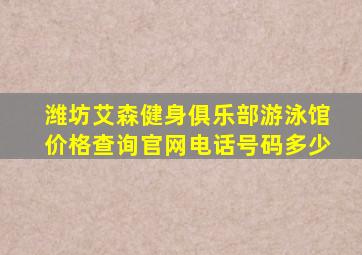 潍坊艾森健身俱乐部游泳馆价格查询官网电话号码多少