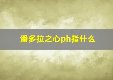 潘多拉之心ph指什么