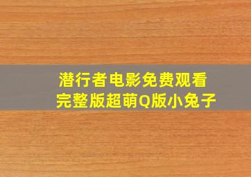 潜行者电影免费观看完整版超萌Q版小兔子