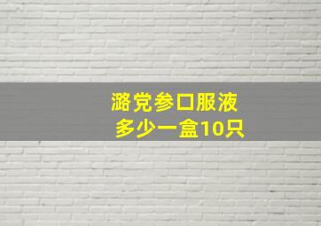 潞党参口服液多少一盒10只