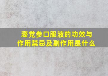 潞党参口服液的功效与作用禁忌及副作用是什么