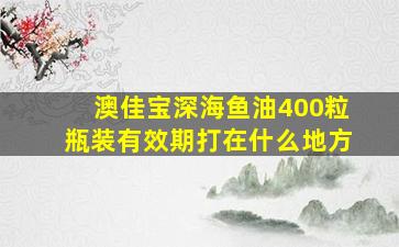 澳佳宝深海鱼油400粒瓶装有效期打在什么地方