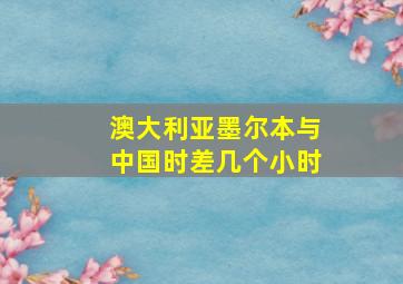 澳大利亚墨尔本与中国时差几个小时