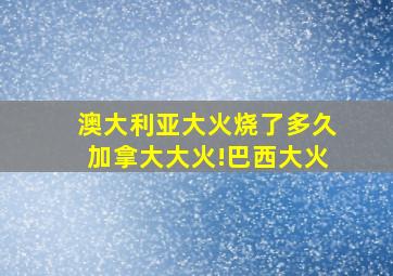 澳大利亚大火烧了多久加拿大大火!巴西大火