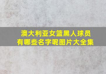 澳大利亚女篮黑人球员有哪些名字呢图片大全集