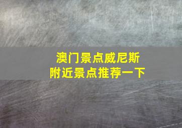 澳门景点威尼斯附近景点推荐一下