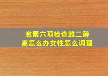 激素六项检查雌二醇高怎么办女性怎么调理