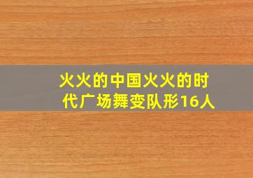 火火的中国火火的时代广场舞变队形16人