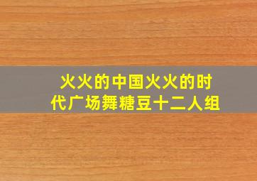 火火的中国火火的时代广场舞糖豆十二人组