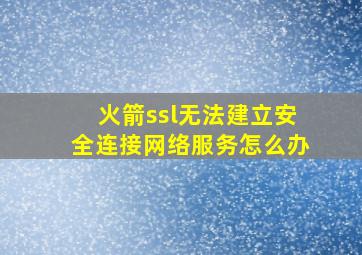 火箭ssl无法建立安全连接网络服务怎么办