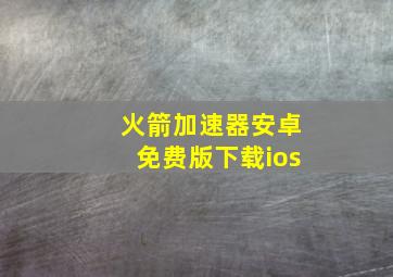 火箭加速器安卓免费版下载ios