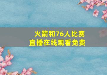 火箭和76人比赛直播在线观看免费