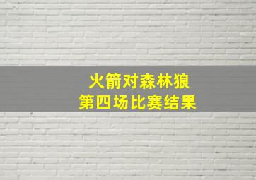 火箭对森林狼第四场比赛结果