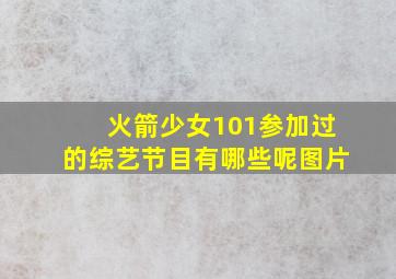 火箭少女101参加过的综艺节目有哪些呢图片