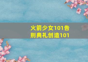 火箭少女101告别典礼创造101