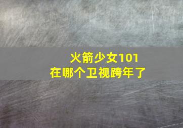 火箭少女101在哪个卫视跨年了