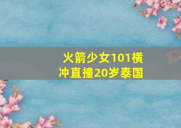 火箭少女101横冲直撞20岁泰国