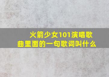 火箭少女101演唱歌曲里面的一句歌词叫什么