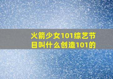 火箭少女101综艺节目叫什么创造101的