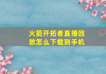 火箭开拓者直播回放怎么下载到手机