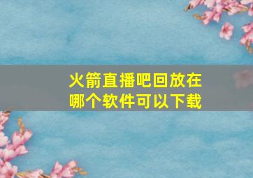 火箭直播吧回放在哪个软件可以下载