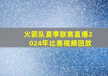 火箭队夏季联赛直播2024年比赛视频回放