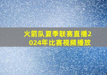 火箭队夏季联赛直播2024年比赛视频播放