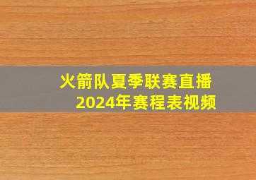 火箭队夏季联赛直播2024年赛程表视频