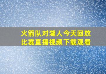 火箭队对湖人今天回放比赛直播视频下载观看