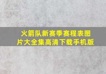 火箭队新赛季赛程表图片大全集高清下载手机版