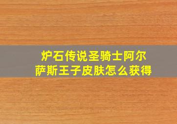 炉石传说圣骑士阿尔萨斯王子皮肤怎么获得