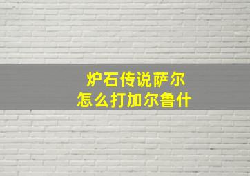 炉石传说萨尔怎么打加尔鲁什