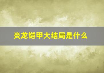 炎龙铠甲大结局是什么