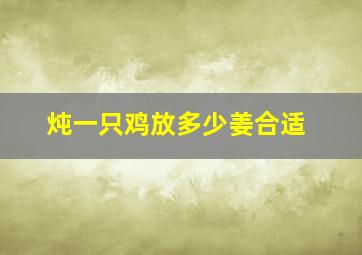 炖一只鸡放多少姜合适