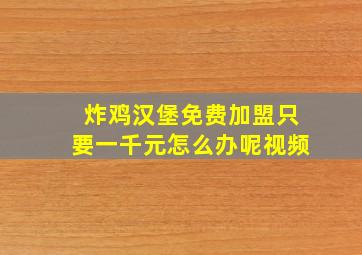 炸鸡汉堡免费加盟只要一千元怎么办呢视频