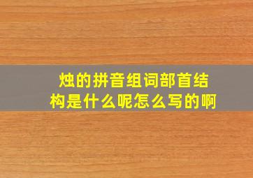 烛的拼音组词部首结构是什么呢怎么写的啊