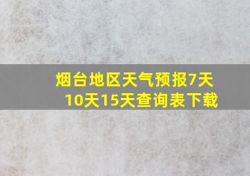 烟台地区天气预报7天10天15天查询表下载