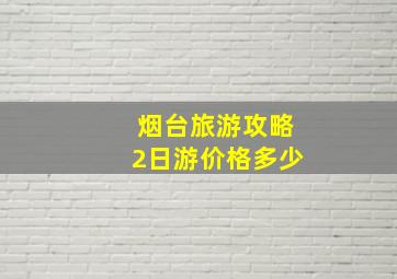 烟台旅游攻略2日游价格多少