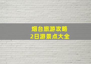 烟台旅游攻略2日游景点大全