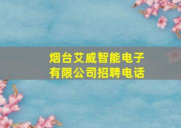 烟台艾威智能电子有限公司招聘电话