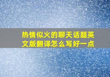 热情似火的聊天话题英文版翻译怎么写好一点