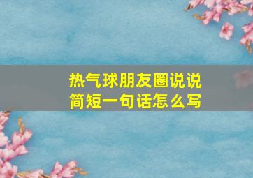 热气球朋友圈说说简短一句话怎么写