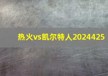 热火vs凯尔特人2024425