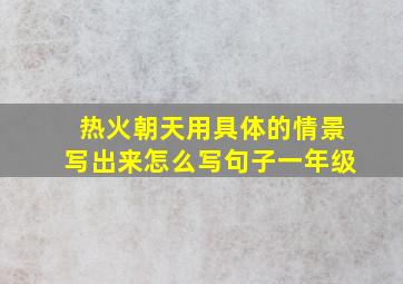 热火朝天用具体的情景写出来怎么写句子一年级