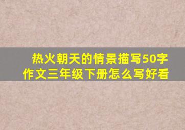 热火朝天的情景描写50字作文三年级下册怎么写好看