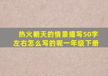 热火朝天的情景描写50字左右怎么写的呢一年级下册