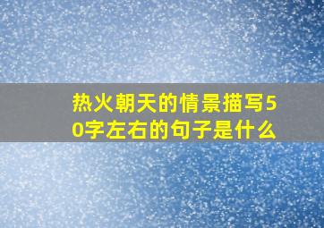 热火朝天的情景描写50字左右的句子是什么